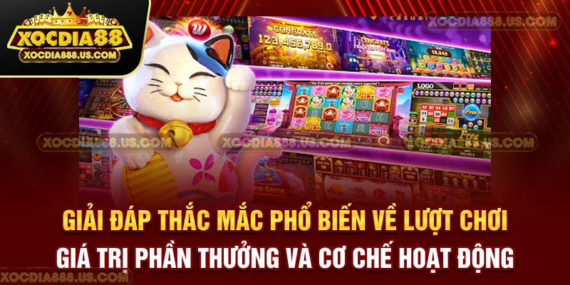 Giải đáp thắc mắc phổ biến về lượt chơi, giá trị phần thưởng và cơ chế hoạt động