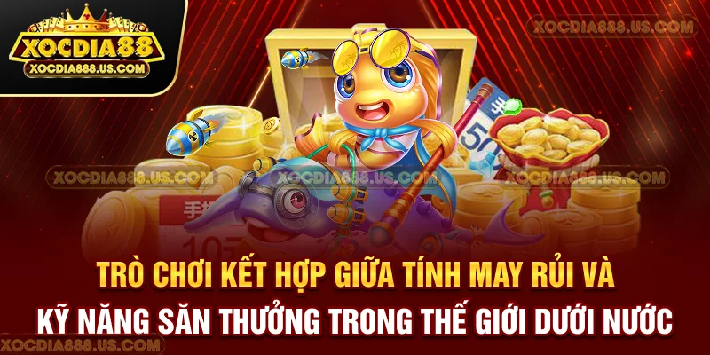 Trò chơi kết hợp giữa tính may rủi và kỹ năng săn thưởng trong thế giới dưới nước