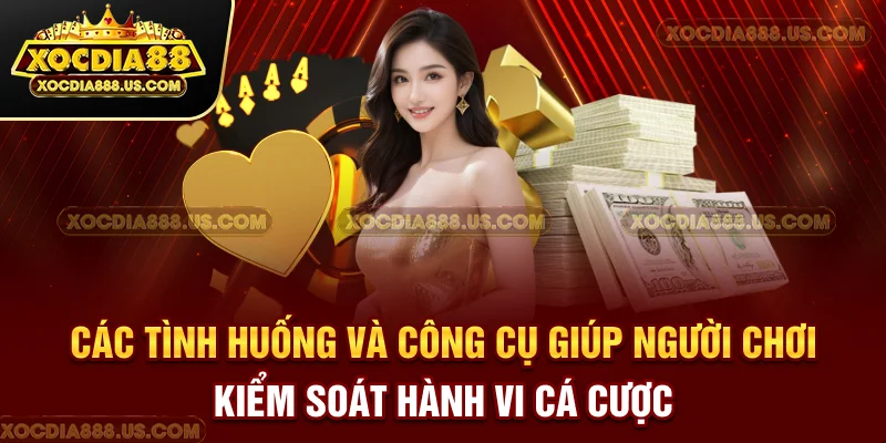 Các tình huống và công cụ giúp người chơi kiểm soát hành vi cá cược