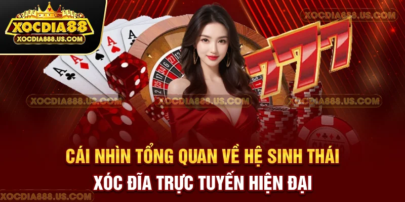 Cái nhìn tổng quan về hệ sinh thái xóc đĩa trực tuyến hiện đại
