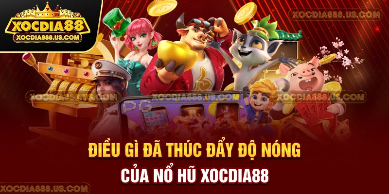 Điều gì đã thúc đẩy “độ nóng” của nổ hũ XOCDIA88