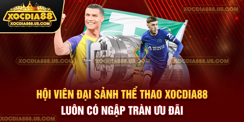 Hội viên đại sảnh thể thao XOCDIA88 luôn có ngập tràn ưu đãi