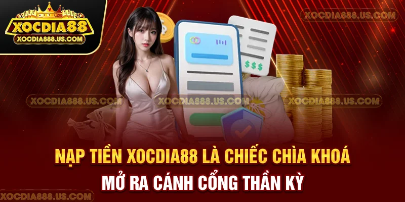 Nạp tiền XOCDIA88 là chiếc chìa khoá mở ra “cánh cổng thần kỳ”