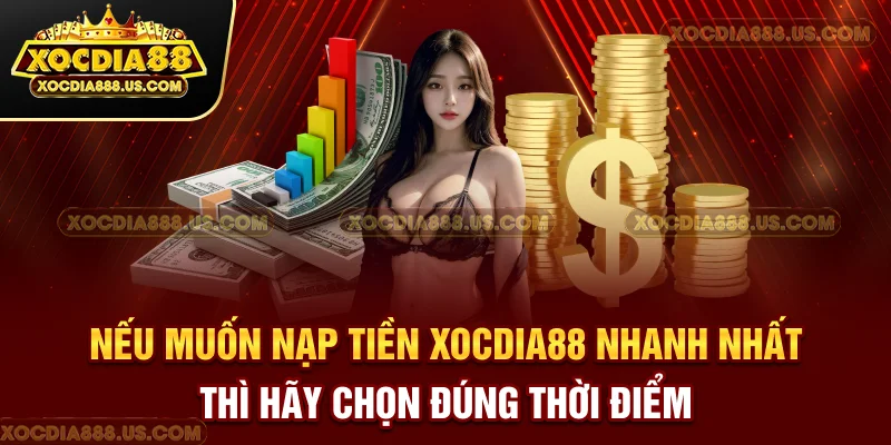 Nếu muốn nạp tiền XOCDIA88 nhanh nhất thì hãy chọn đúng thời điểm