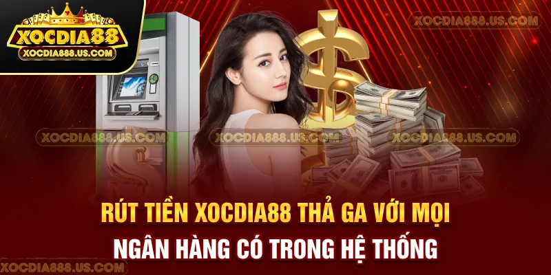 Rút tiền XOCDIA88 thả ga với mọi ngân hàng có trong hệ thống