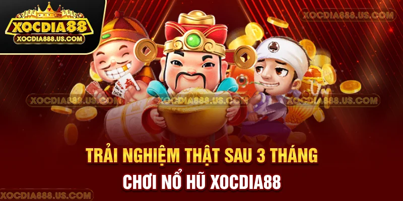 Trải nghiệm thật sau 3 tháng chơi nổ hũ XOCDIA88