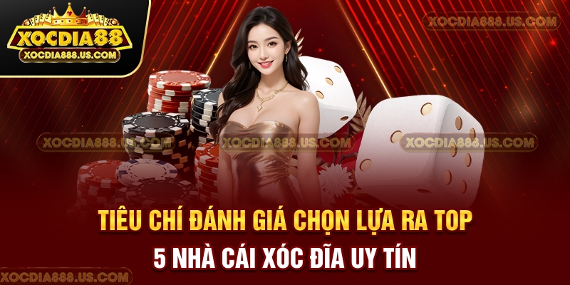 Tiêu chí đánh giá chọn lựa ra top 5 nhà cái xóc đĩa uy tín